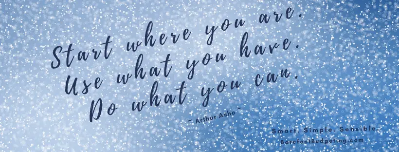 Start where you are. Use what you ahve. Do what you can. ~ Arthur Ashe
