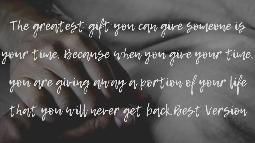 The greatest gift you can give someone is your time. Because when you give your time, you are giving away a portion of your life that you will never get back.  background image of hands held in hospital bed