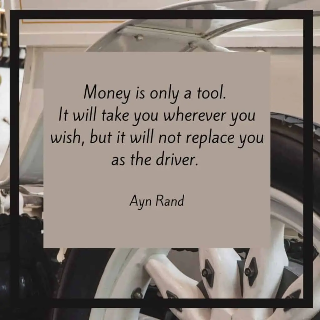 image is quote: Money is only a tool. It will take you wherever you wish, but it will not replace you as the driver. -Ayn Rand